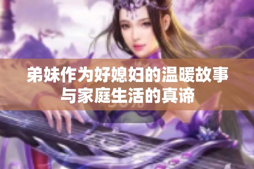 弟妹作为好媳妇的温暖故事与家庭生活的真谛