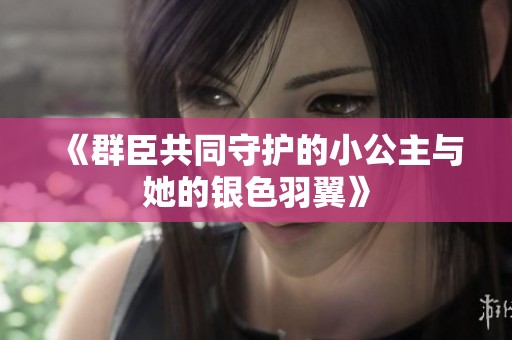 《群臣共同守护的小公主与她的银色羽翼》
