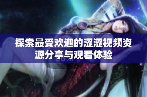 探索最受欢迎的涩涩视频资源分享与观看体验