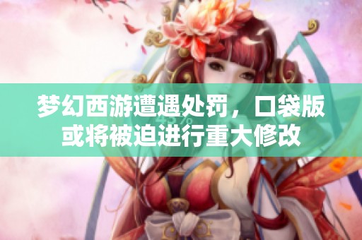 梦幻西游遭遇处罚，口袋版或将被迫进行重大修改