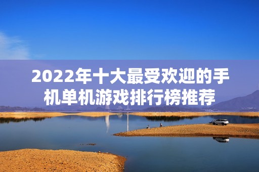 2022年十大最受欢迎的手机单机游戏排行榜推荐
