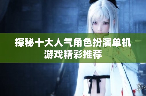 探秘十大人气角色扮演单机游戏精彩推荐