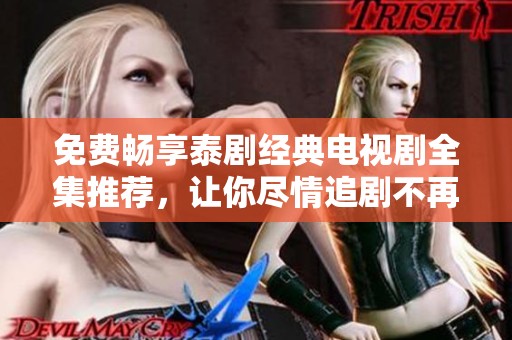 免费畅享泰剧经典电视剧全集推荐，让你尽情追剧不再担心