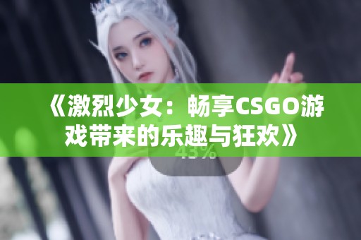 《激烈少女：畅享CSGO游戏带来的乐趣与狂欢》
