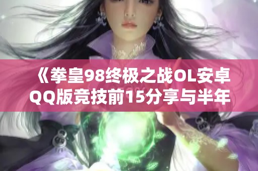 《拳皇98终极之战OL安卓QQ版竞技前15分享与半年游戏体验总结》