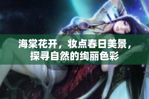 海棠花开，妆点春日美景，探寻自然的绚丽色彩