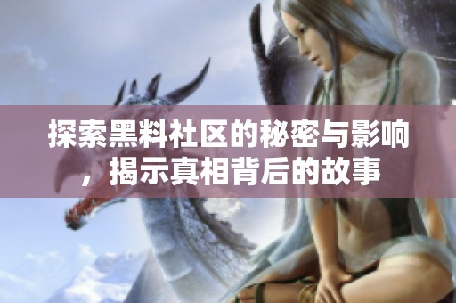探索黑料社区的秘密与影响，揭示真相背后的故事