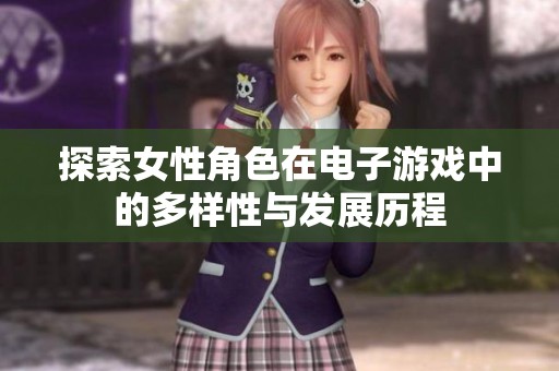 探索女性角色在电子游戏中的多样性与发展历程