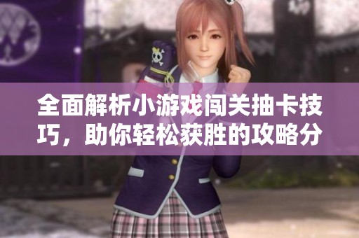 全面解析小游戏闯关抽卡技巧，助你轻松获胜的攻略分享