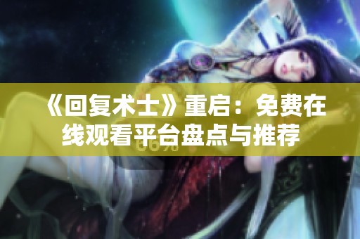 《回复术士》重启：免费在线观看平台盘点与推荐