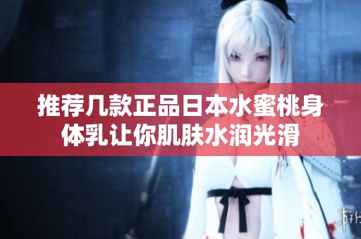 推荐几款正品日本水蜜桃身体乳让你肌肤水润光滑