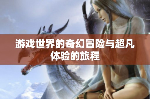 游戏世界的奇幻冒险与超凡体验的旅程