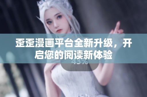 歪歪漫画平台全新升级，开启您的阅读新体验