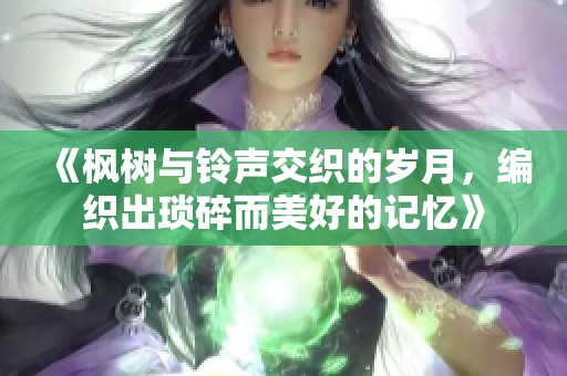 《枫树与铃声交织的岁月，编织出琐碎而美好的记忆》