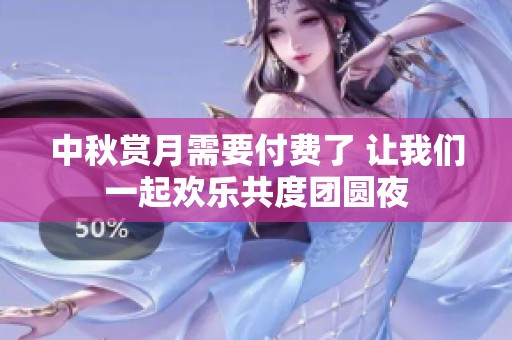 中秋赏月需要付费了 让我们一起欢乐共度团圆夜