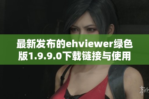 最新发布的ehviewer绿色版1.9.9.0下载链接与使用指南