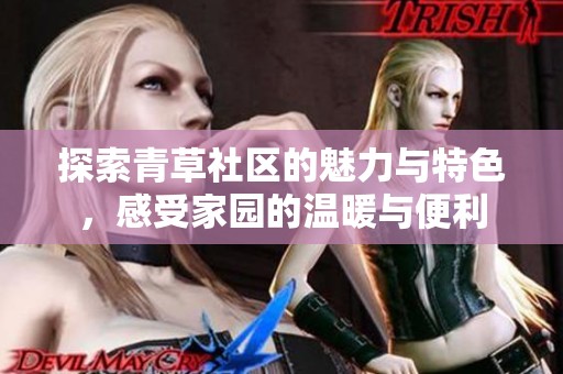 探索青草社区的魅力与特色，感受家园的温暖与便利