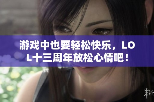 游戏中也要轻松快乐，LOL十三周年放松心情吧！
