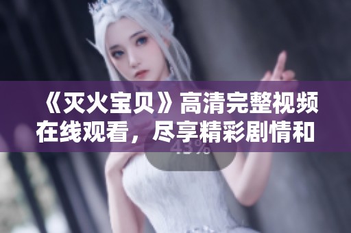 《灭火宝贝》高清完整视频在线观看，尽享精彩剧情和刺激体验