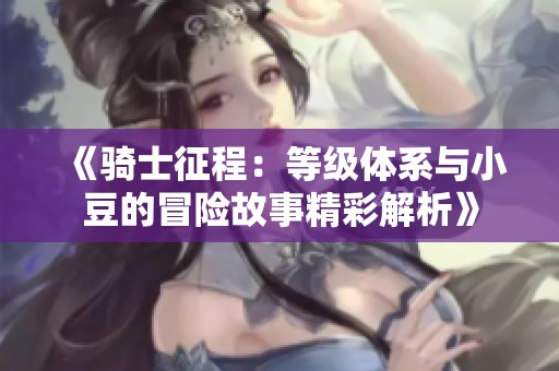 《骑士征程：等级体系与小豆的冒险故事精彩解析》