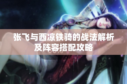 张飞与西凉铁骑的战法解析及阵容搭配攻略