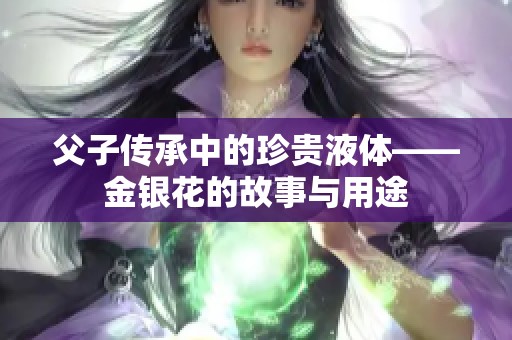 父子传承中的珍贵液体——金银花的故事与用途