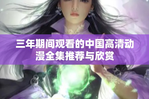 三年期间观看的中国高清动漫全集推荐与欣赏