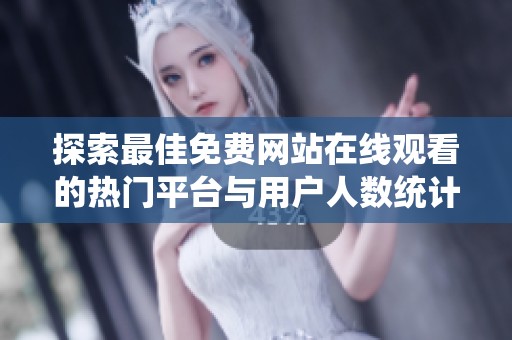 探索最佳免费网站在线观看的热门平台与用户人数统计