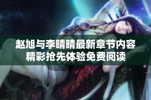 赵旭与李晴晴最新章节内容精彩抢先体验免费阅读
