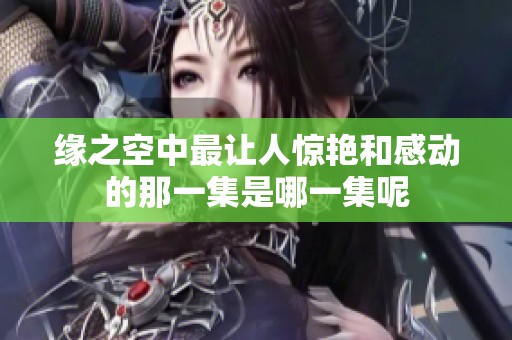 缘之空中最让人惊艳和感动的那一集是哪一集呢