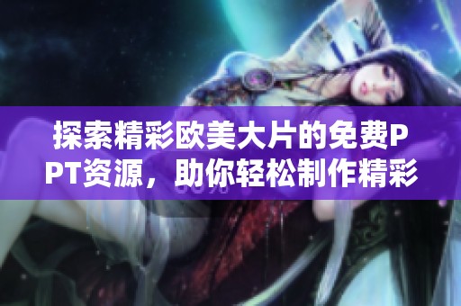探索精彩欧美大片的免费PPT资源，助你轻松制作精彩演示