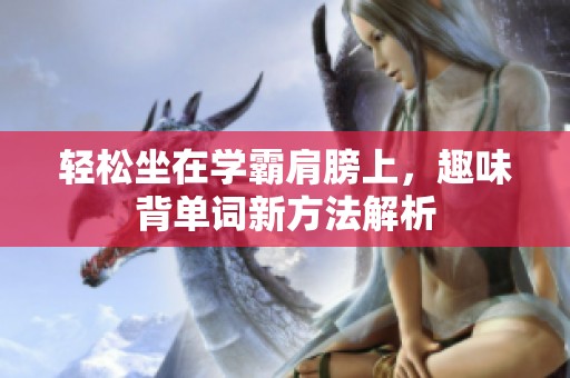 轻松坐在学霸肩膀上，趣味背单词新方法解析