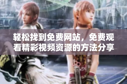 轻松找到免费网站，免费观看精彩视频资源的方法分享