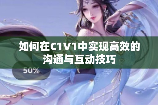 如何在C1V1中实现高效的沟通与互动技巧