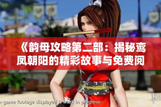 《韵母攻略第二部：揭秘鸾凤朝阳的精彩故事与免费阅读》