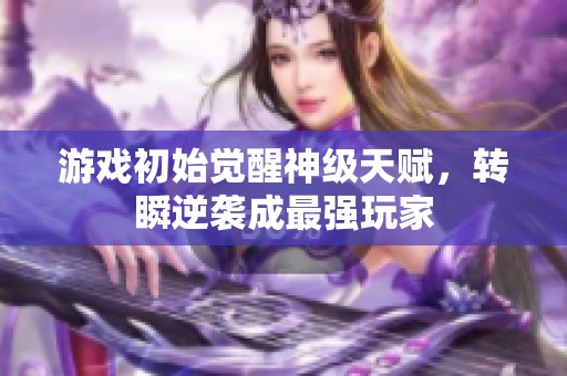 游戏初始觉醒神级天赋，转瞬逆袭成最强玩家