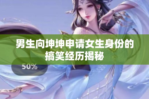 男生向坤坤申请女生身份的搞笑经历揭秘