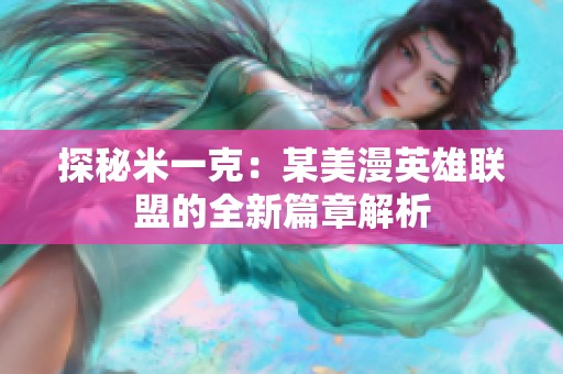 探秘米一克：某美漫英雄联盟的全新篇章解析