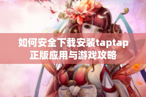 如何安全下载安装taptap正版应用与游戏攻略