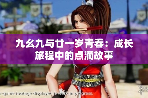 九幺九与廿一岁青春：成长旅程中的点滴故事