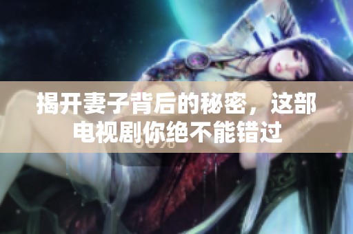 揭开妻子背后的秘密，这部电视剧你绝不能错过