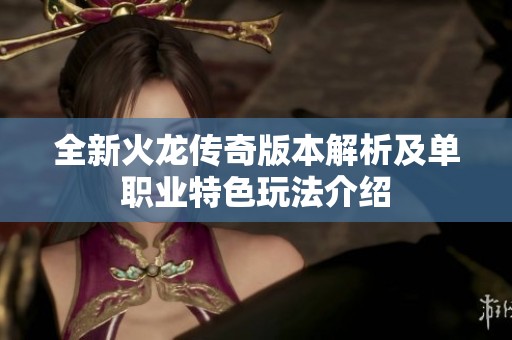 全新火龙传奇版本解析及单职业特色玩法介绍