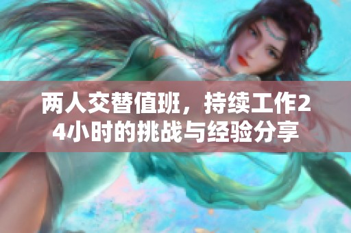 两人交替值班，持续工作24小时的挑战与经验分享