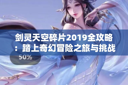 剑灵天空碎片2019全攻略：踏上奇幻冒险之旅与挑战探索无限魅力