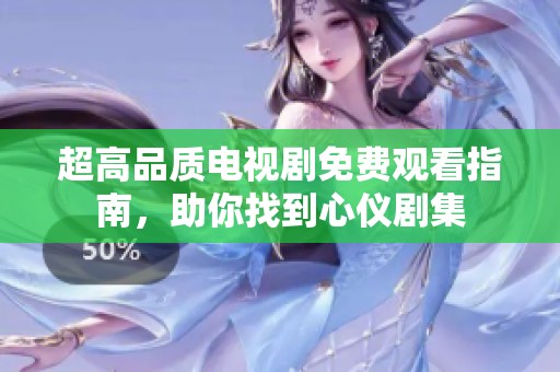 超高品质电视剧免费观看指南，助你找到心仪剧集