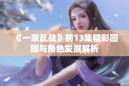 《一家乱战》前13集精彩回顾与角色发展解析