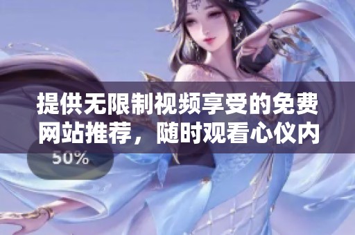 提供无限制视频享受的免费网站推荐，随时观看心仪内容