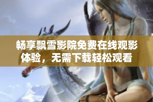 畅享飘雪影院免费在线观影体验，无需下载轻松观看