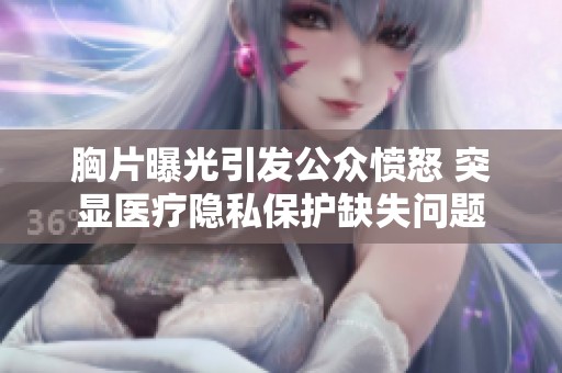 胸片曝光引发公众愤怒 突显医疗隐私保护缺失问题