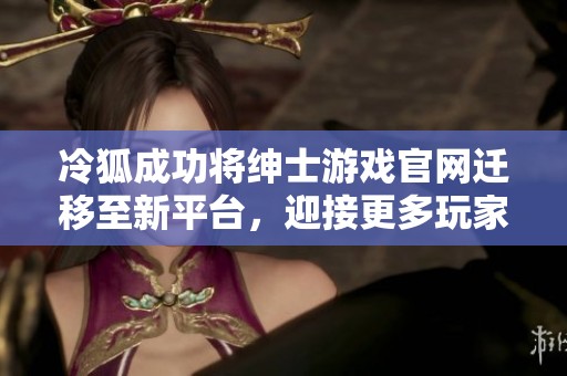 冷狐成功将绅士游戏官网迁移至新平台，迎接更多玩家体验